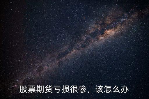 股票期貨虧損很慘，該怎么辦