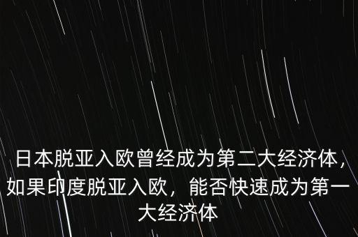 日本脫亞入歐曾經成為第二大經濟體，如果印度脫亞入歐，能否快速成為第一大經濟體
