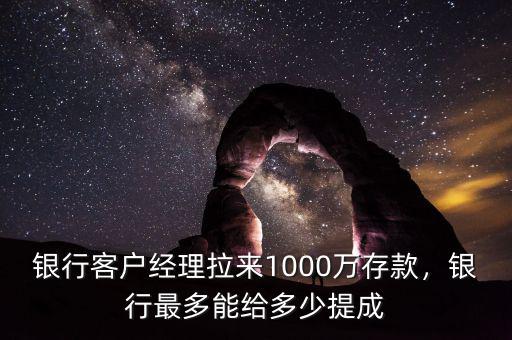 銀行客戶經(jīng)理拉來1000萬存款，銀行最多能給多少提成