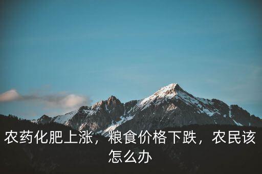 農(nóng)藥化肥上漲，糧食價(jià)格下跌，農(nóng)民該怎么辦