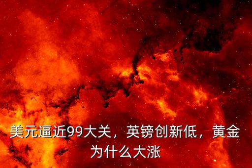 美元逼近99大關，英鎊創(chuàng)新低，黃金為什么大漲