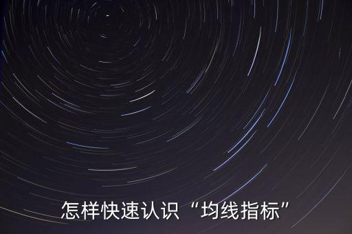均線(xiàn)指標(biāo)怎么用,怎樣快速認(rèn)識(shí)均線(xiàn)指標(biāo)