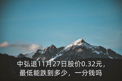 中弘退11月27日股價0.32元，最低能跌到多少，一分錢嗎