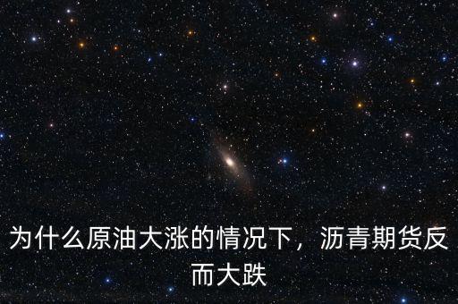 為什么原油大漲的情況下，瀝青期貨反而大跌