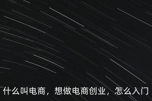 什么叫電商，想做電商創(chuàng)業(yè)，怎么入門