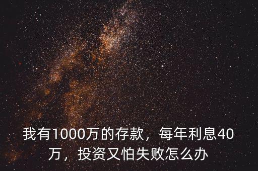 我有1000萬(wàn)的存款，每年利息40萬(wàn)，投資又怕失敗怎么辦
