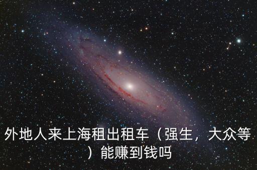 外地人來上海租出租車（強(qiáng)生，大眾等）能賺到錢嗎