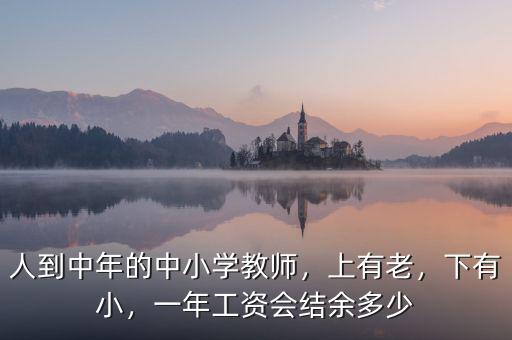 人到中年的中小學(xué)教師，上有老，下有小，一年工資會(huì)結(jié)余多少