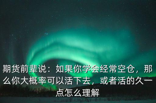 期貨前輩說：如果你學(xué)會經(jīng)常空倉，那么你大概率可以活下去，或者活的久一點(diǎn)怎么理解