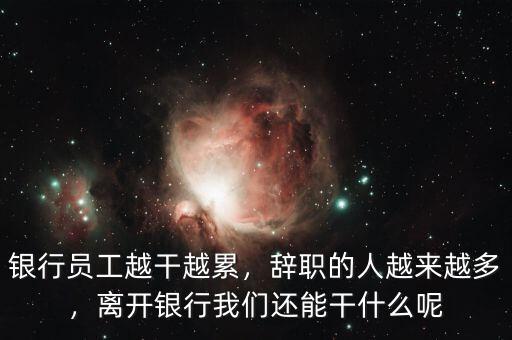 銀行員工越干越累，辭職的人越來越多，離開銀行我們還能干什么呢