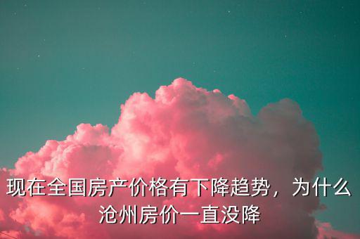 現(xiàn)在全國房產(chǎn)價格有下降趨勢，為什么滄州房價一直沒降