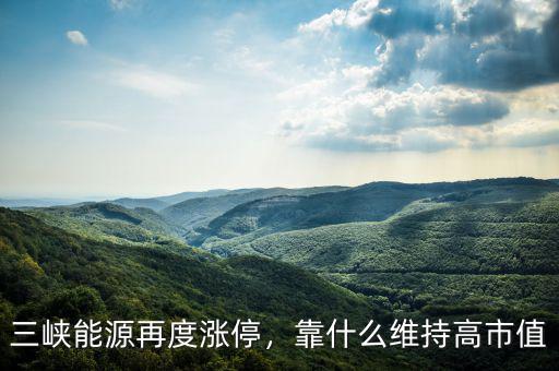 三峽能源再度漲停，靠什么維持高市值