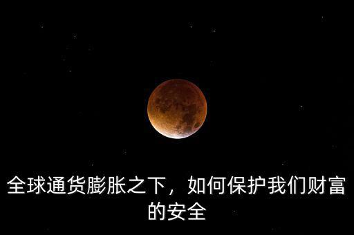 全球通貨膨脹之下，如何保護(hù)我們財富的安全