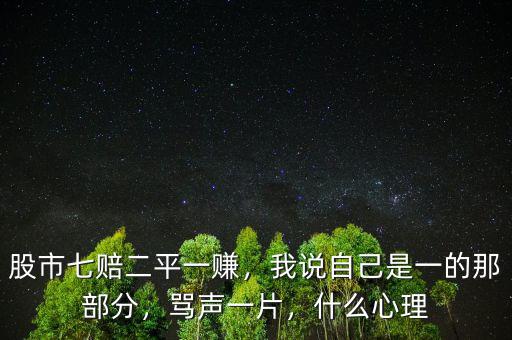 股市七賠二平一賺，我說自己是一的那部分，罵聲一片，什么心理