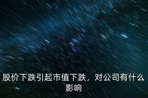 股價(jià)下跌引起市值下跌，對(duì)公司有什么影響