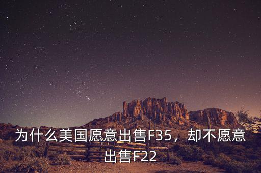 為什么美國愿意出售F35，卻不愿意出售F22