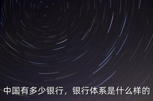 中國有多少銀行，銀行體系是什么樣的