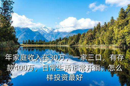 年家庭收入在30萬，一家三口，有存款400萬，日常生活正常開銷，怎么樣投資最好