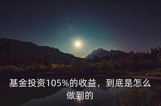 基金投資105%的收益，到底是怎么做到的