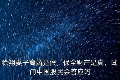徐翔妻子離婚是假，保全財(cái)產(chǎn)是真，試問中國股民會答應(yīng)嗎