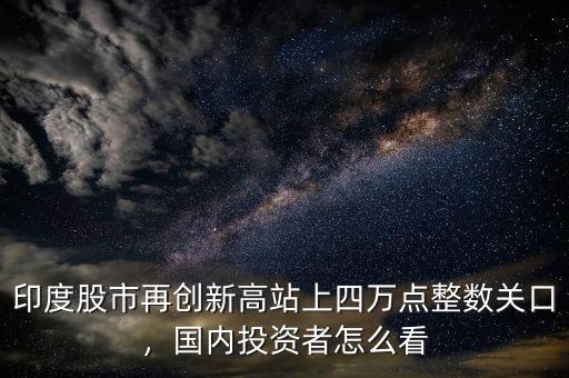 印度股市再創(chuàng)新高站上四萬點整數(shù)關(guān)口，國內(nèi)投資者怎么看