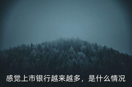 感覺上市銀行越來(lái)越多，是什么情況
