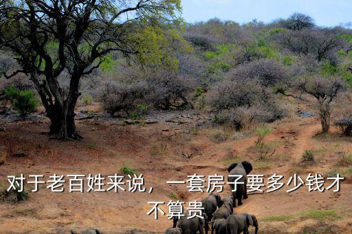 對(duì)于老百姓來說，一套房子要多少錢才不算貴