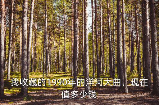 我收藏的1990年的洋河大曲，現(xiàn)在值多少錢(qián)