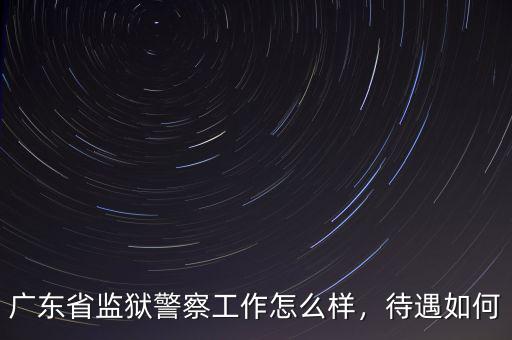 廣東省監(jiān)獄警察工作怎么樣，待遇如何