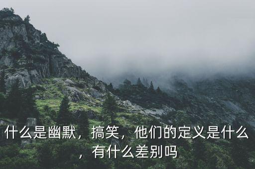 什么是幽默，搞笑，他們的定義是什么，有什么差別嗎