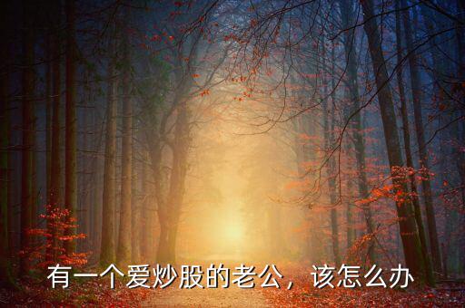 有一個(gè)愛炒股的老公，該怎么辦