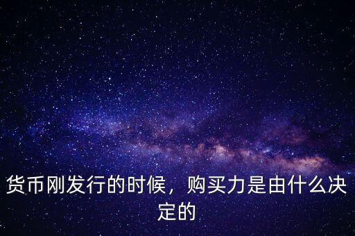 貨幣剛發(fā)行的時候，購買力是由什么決定的