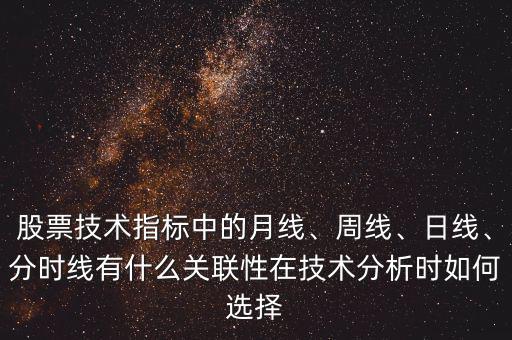 股票技術(shù)指標(biāo)中的月線、周線、日線、分時(shí)線有什么關(guān)聯(lián)性在技術(shù)分析時(shí)如何選擇