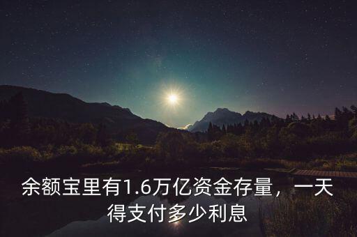 余額寶里有1.6萬億資金存量，一天得支付多少利息
