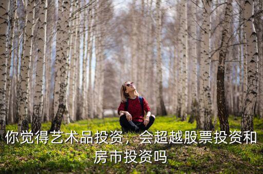 你覺得藝術(shù)品投資，會超越股票投資和房市投資嗎