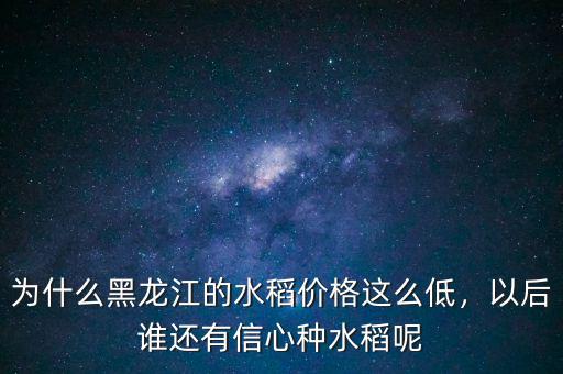為什么黑龍江的水稻價格這么低，以后誰還有信心種水稻呢