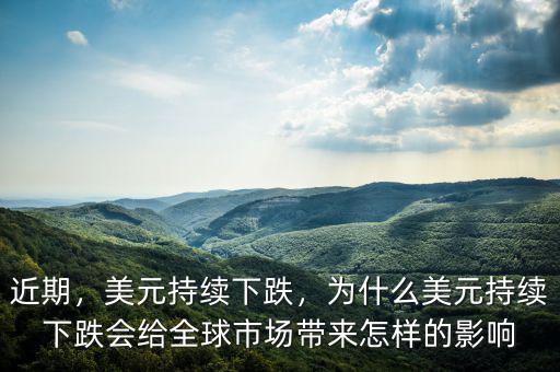 近期，美元持續(xù)下跌，為什么美元持續(xù)下跌會給全球市場帶來怎樣的影響