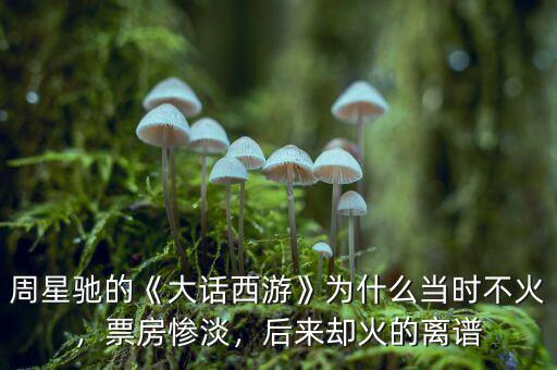 周星馳的《大話西游》為什么當時不火，票房慘淡，后來卻火的離譜