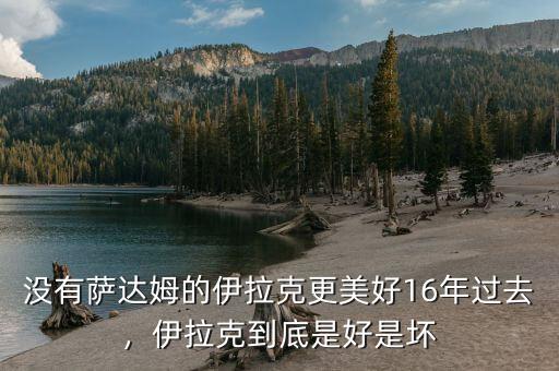 沒有薩達姆的伊拉克更美好16年過去，伊拉克到底是好是壞