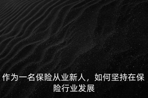作為一名保險從業(yè)新人，如何堅(jiān)持在保險行業(yè)發(fā)展