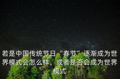 若是中國傳統(tǒng)節(jié)日“春節(jié)”逐漸成為世界模式會怎么樣，或者是否會成為世界模式