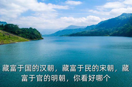藏富于國的漢朝，藏富于民的宋朝，藏富于官的明朝，你看好哪個
