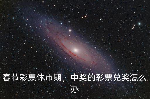 春節(jié)彩票休市期，中獎的彩票兌獎怎么辦