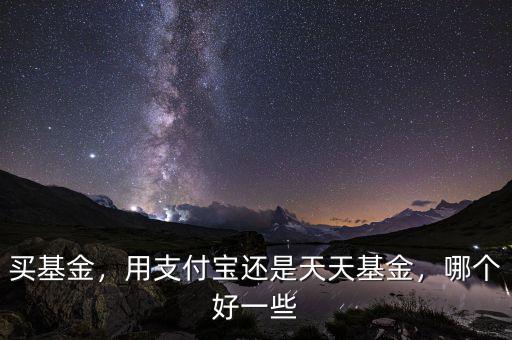 買基金，用支付寶還是天天基金，哪個好一些