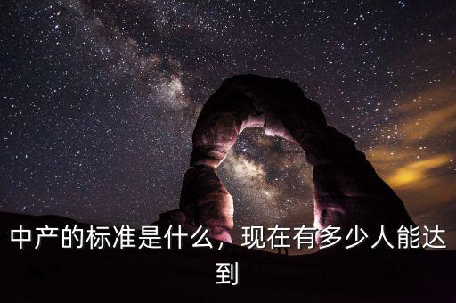 中產(chǎn)的標(biāo)準(zhǔn)是什么，現(xiàn)在有多少人能達(dá)到