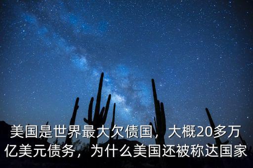 美國(guó)是世界最大欠債國(guó)，大概20多萬(wàn)億美元債務(wù)，為什么美國(guó)還被稱達(dá)國(guó)家