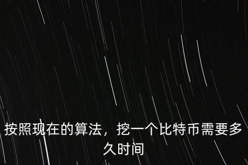 按照現(xiàn)在的算法，挖一個比特幣需要多久時間