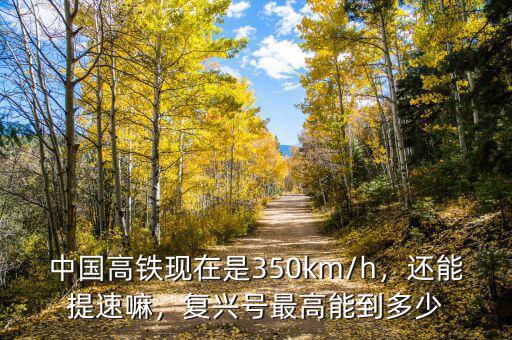 中國(guó)高鐵現(xiàn)在是350km/h，還能提速嘛，復(fù)興號(hào)最高能到多少
