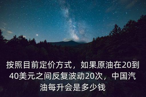 按照目前定價方式，如果原油在20到40美元之間反復(fù)波動20次，中國汽油每升會是多少錢