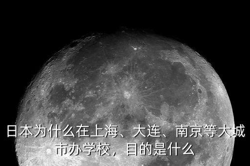 日本為什么在上海、大連、南京等大城市辦學(xué)校，目的是什么